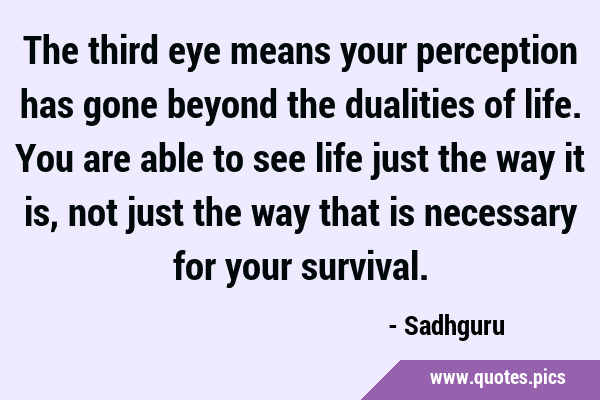 The third eye means your perception has gone beyond the dualities of life. You are able to see life …