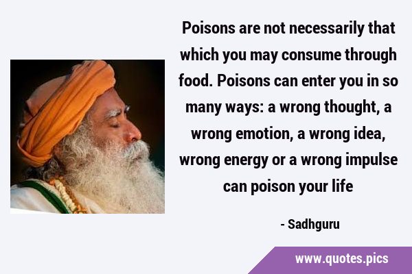 Poisons are not necessarily that which you may consume through food. Poisons can enter you in so …