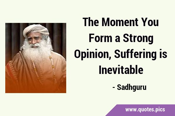 The Moment You Form a Strong Opinion, Suffering is …