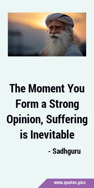The Moment You Form a Strong Opinion, Suffering is …