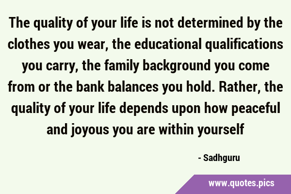 The quality of your life is not determined by the clothes you wear, the educational qualifications …