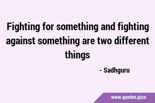 Fighting for something and fighting against something are two different …