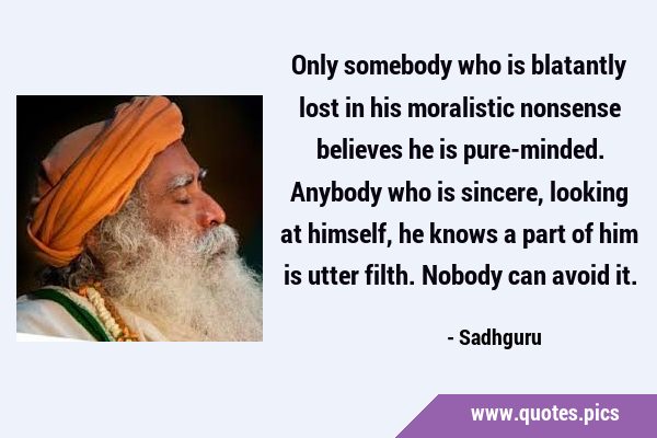 Only somebody who is blatantly lost in his moralistic nonsense believes he is pure-minded. Anybody …