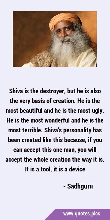 Shiva is the destroyer, but he is also the very basis of creation. He is the most beautiful and he …