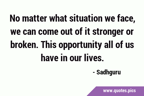 No matter what situation we face, we can come out of it stronger or broken. This opportunity all of …