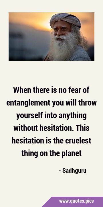 When there is no fear of entanglement you will throw yourself into anything without hesitation. …