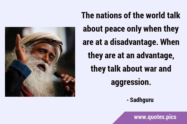 The nations of the world talk about peace only when they are at a disadvantage. When they are at an …