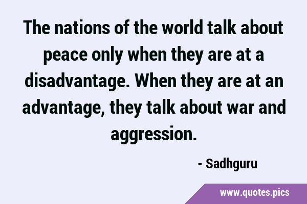 The nations of the world talk about peace only when they are at a disadvantage. When they are at an …