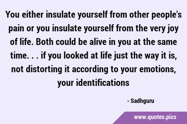 You either insulate yourself from other people