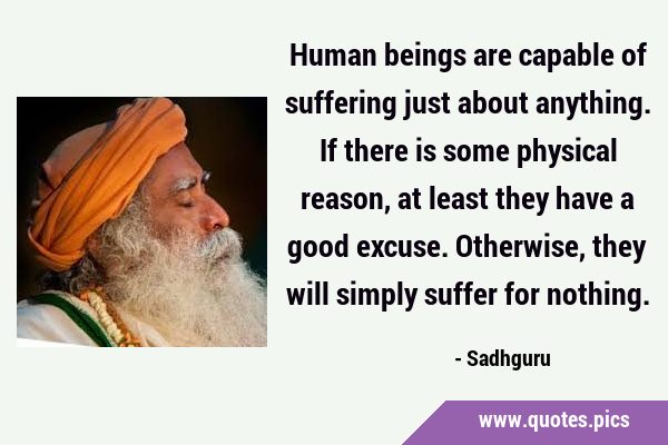 Human beings are capable of suffering just about anything. If there is some physical reason, at …