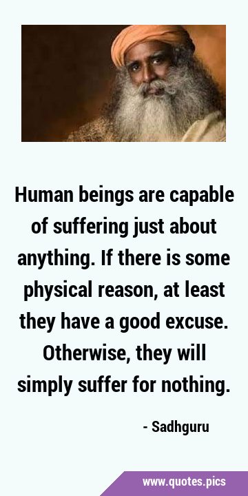Human beings are capable of suffering just about anything. If there is some physical reason, at …