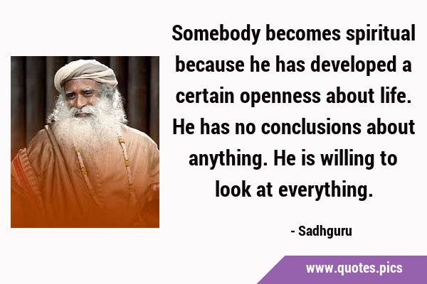 Somebody becomes spiritual because he has developed a certain openness about life. He has no …