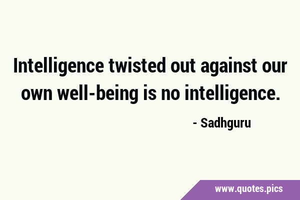 Intelligence twisted out against our own well-being is no …