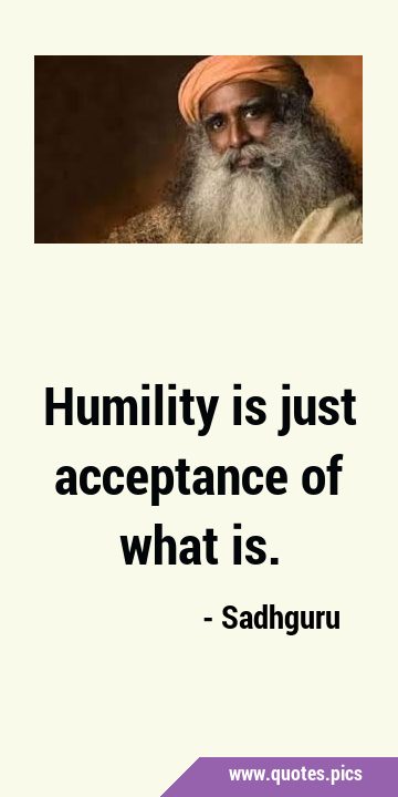 Humility is just acceptance of what …