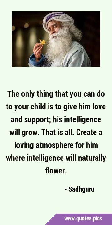 The only thing that you can do to your child is to give him love and support; his intelligence will …