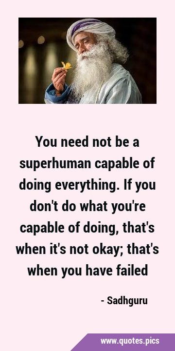 You need not be a superhuman capable of doing everything. If you don