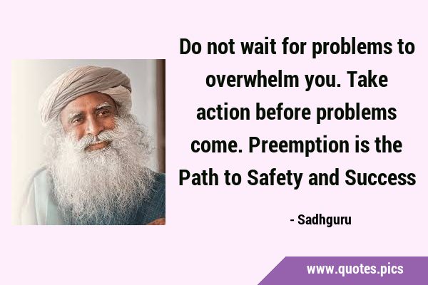 Do not wait for problems to overwhelm you. Take action before problems come. Preemption is the Path …