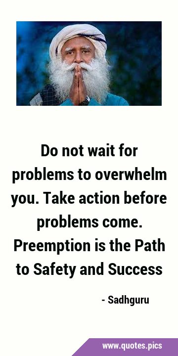 Do not wait for problems to overwhelm you. Take action before problems come. Preemption is the Path …