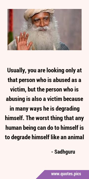 Usually, you are looking only at that person who is abused as a victim, but the person who is …