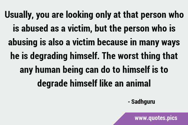 Usually, you are looking only at that person who is abused as a victim, but the person who is …