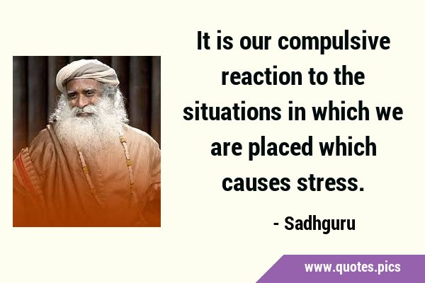 It is our compulsive reaction to the situations in which we are placed which causes …