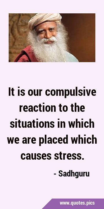 It is our compulsive reaction to the situations in which we are placed which causes …