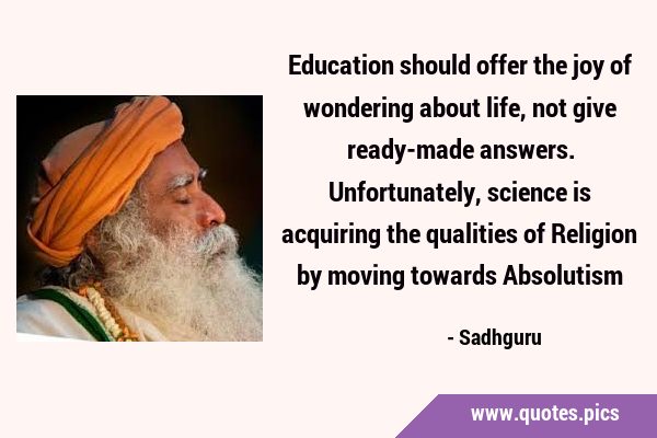 Education should offer the joy of wondering about life, not give ready-made answers. Unfortunately, …