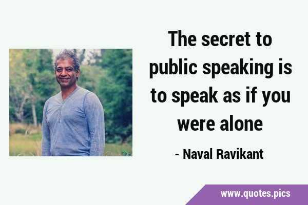 The secret to public speaking is to speak as if you were …
