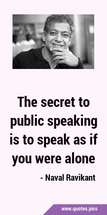The secret to public speaking is to speak as if you were …
