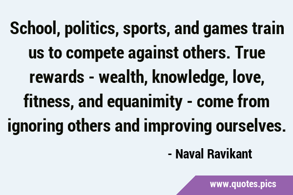 School, politics, sports, and games train us to compete against others. True rewards - wealth, …