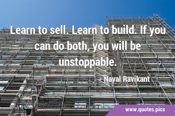 Learn to sell. Learn to build. If you can do both, you will be …