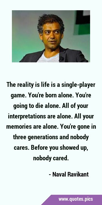 The reality is life is a single-player game. You