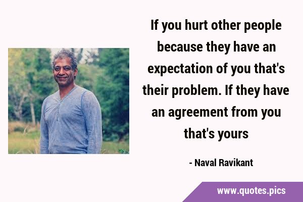 If you hurt other people because they have an expectation of you that