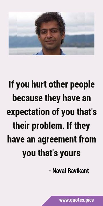 If you hurt other people because they have an expectation of you that