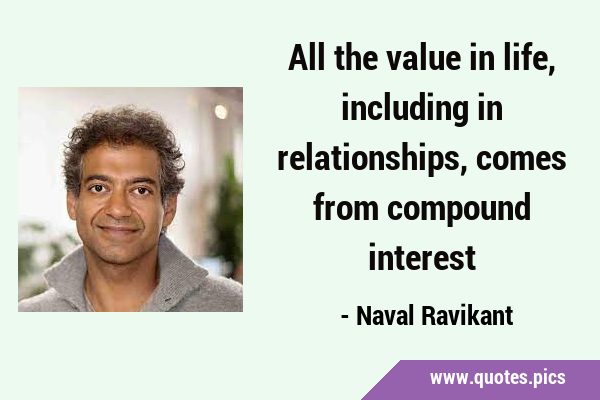 All the value in life, including in relationships, comes from compound …