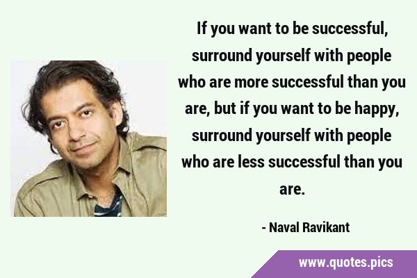 If you want to be successful, surround yourself with people who are more successful than you are, …
