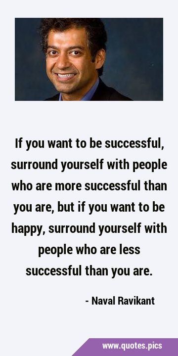 If you want to be successful, surround yourself with people who are more successful than you are, …