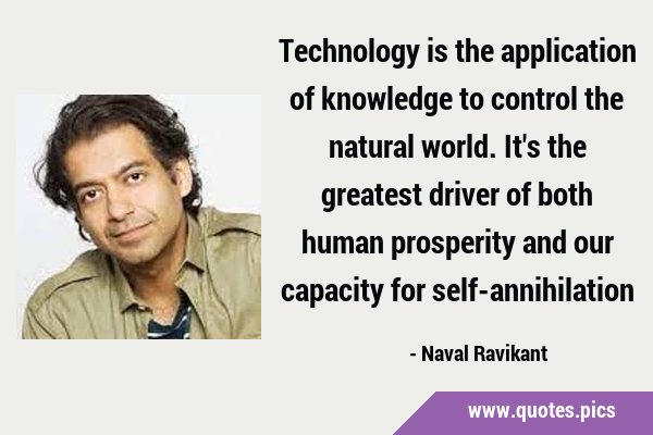 Technology is the application of knowledge to control the natural world. It