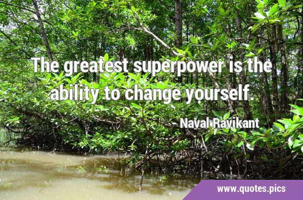 The greatest superpower is the ability to change …
