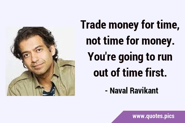 Trade money for time, not time for money. You