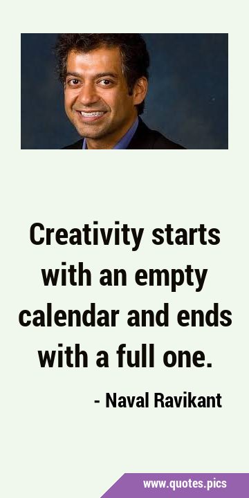 Creativity starts with an empty calendar and ends with a full …