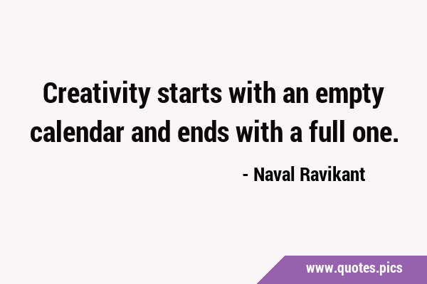 Creativity starts with an empty calendar and ends with a full …