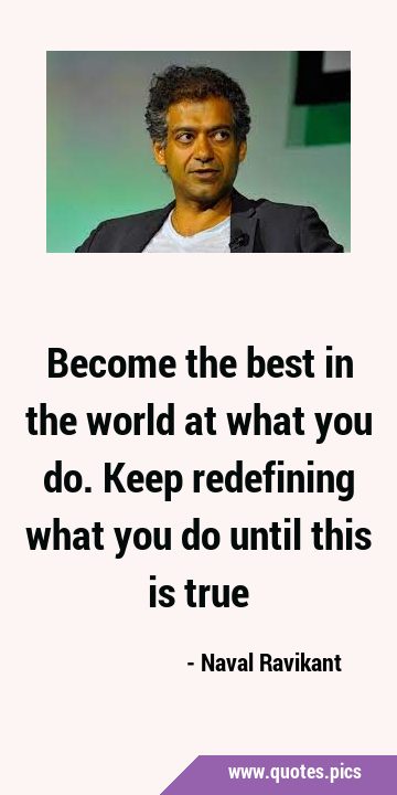 Become the best in the world at what you do. Keep redefining what you do until this is …