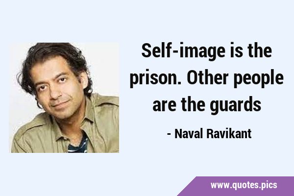 Self-image is the prison. Other people are the …