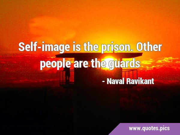 Self-image is the prison. Other people are the …