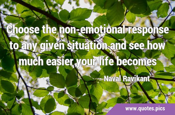 Choose the non-emotional response to any given situation and see how much easier your life …