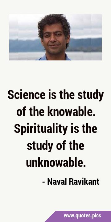 Science is the study of the knowable. Spirituality is the study of the …