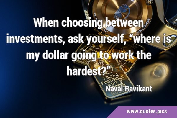When choosing between investments, ask yourself, “where is my dollar going to work the …