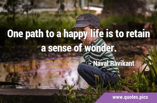 One path to a happy life is to retain a sense of …