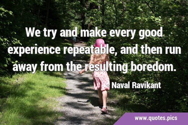 We try and make every good experience repeatable, and then run away from the resulting …